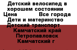 Детский велосипед в хорошем состоянии › Цена ­ 2 500 - Все города Дети и материнство » Детский транспорт   . Камчатский край,Петропавловск-Камчатский г.